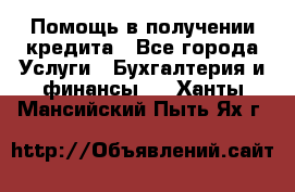 Помощь в получении кредита - Все города Услуги » Бухгалтерия и финансы   . Ханты-Мансийский,Пыть-Ях г.